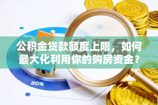 庆阳公积金贷款额度上限，如何最大化利用你的购房资金？