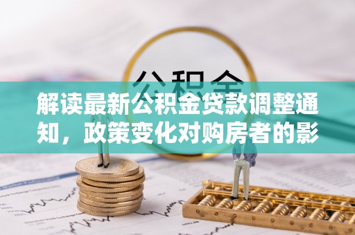 庆阳解读最新公积金贷款调整通知，政策变化对购房者的影响