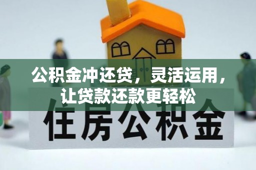 庆阳公积金冲还贷，灵活运用，让贷款还款更轻松