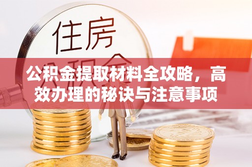 庆阳公积金提取材料全攻略，高效办理的秘诀与注意事项