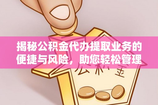 庆阳揭秘公积金代办提取业务的便捷与风险，助您轻松管理财务