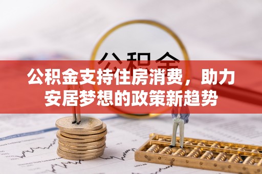 庆阳公积金支持住房消费，助力安居梦想的政策新趋势