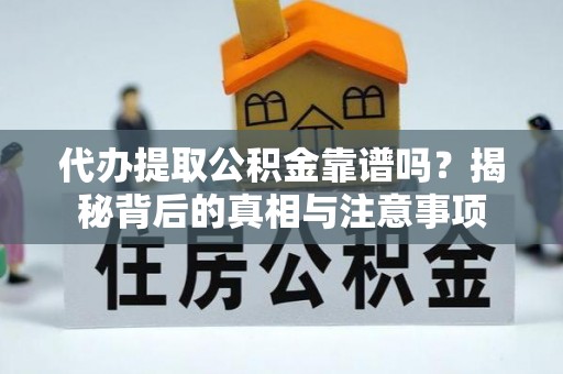 庆阳代办提取公积金靠谱吗？揭秘背后的真相与注意事项