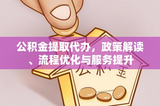 庆阳公积金提取代办，政策解读、流程优化与服务提升