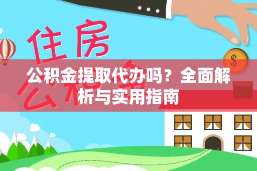 庆阳公积金提取代办吗？全面解析与实用指南