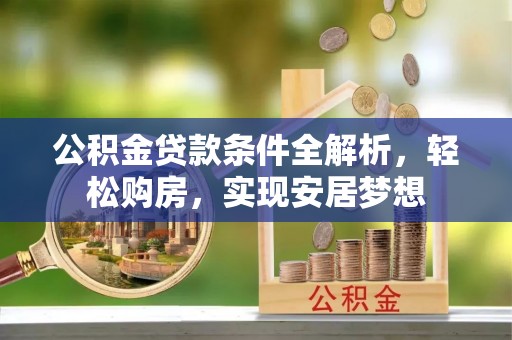 庆阳公积金贷款条件全解析，轻松购房，实现安居梦想