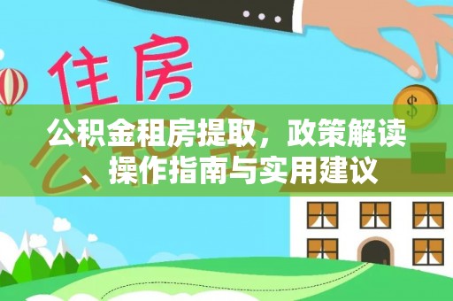 庆阳公积金租房提取，政策解读、操作指南与实用建议