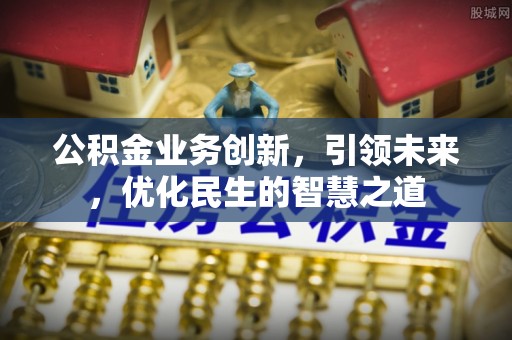 庆阳公积金业务创新，引领未来，优化民生的智慧之道