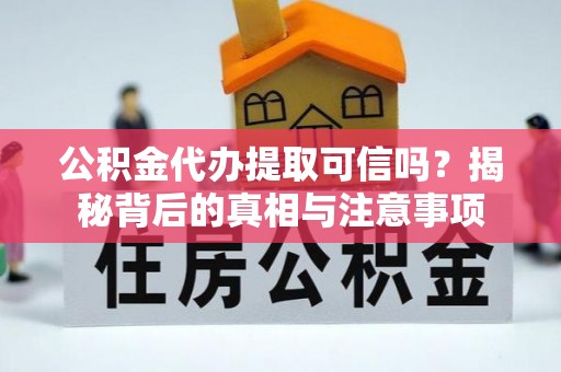 庆阳公积金代办提取可信吗？揭秘背后的真相与注意事项
