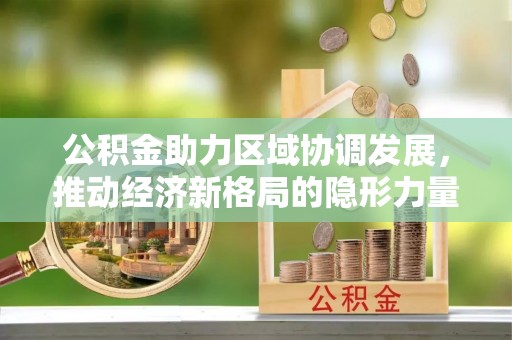 庆阳公积金助力区域协调发展，推动经济新格局的隐形力量