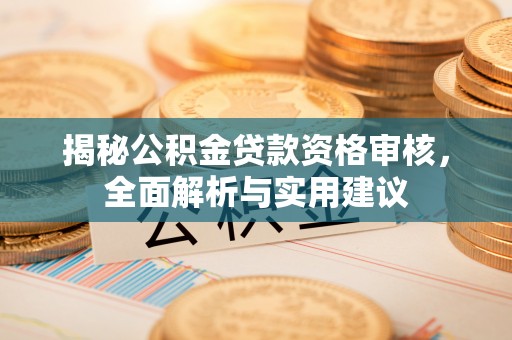 庆阳揭秘公积金贷款资格审核，全面解析与实用建议