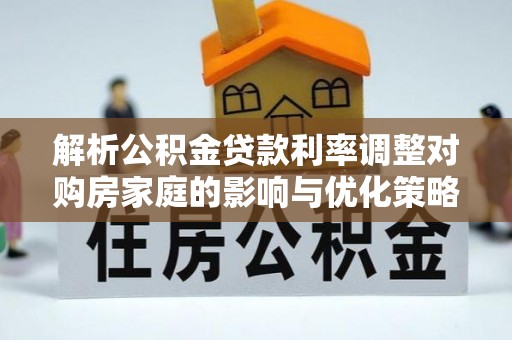 庆阳解析公积金贷款利率调整对购房家庭的影响与优化策略