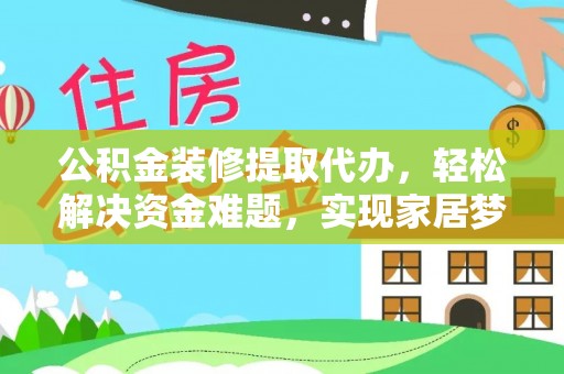庆阳公积金装修提取代办，轻松解决资金难题，实现家居梦想