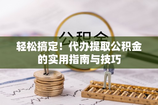 庆阳轻松搞定！代办提取公积金的实用指南与技巧