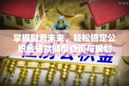 庆阳掌握财务未来，轻松搞定公积金贷款额度查询与规划