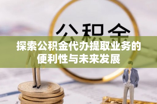 庆阳探索公积金代办提取业务的便利性与未来发展