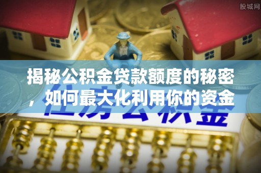 庆阳揭秘公积金贷款额度的秘密，如何最大化利用你的资金
