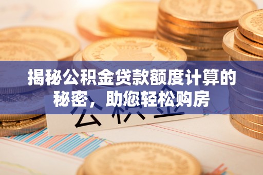 庆阳揭秘公积金贷款额度计算的秘密，助您轻松购房