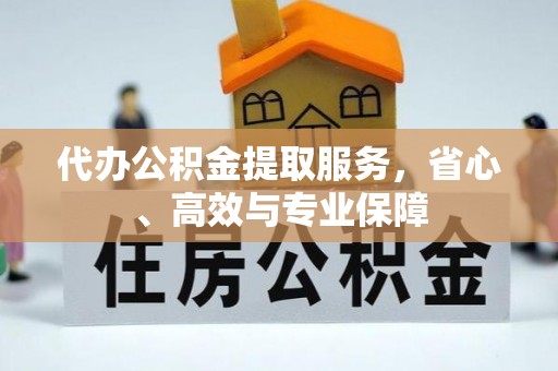 庆阳代办公积金提取服务，省心、高效与专业保障