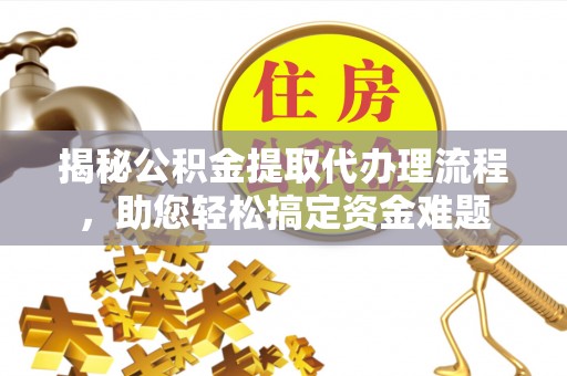 庆阳揭秘公积金提取代办理流程，助您轻松搞定资金难题
