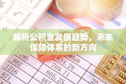 庆阳解析公积金发展趋势，未来保障体系的新方向