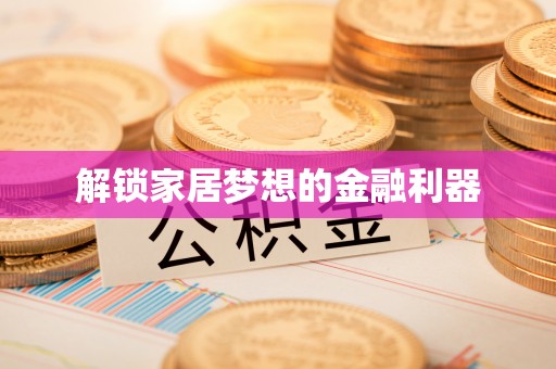 庆阳解锁家居梦想的金融利器