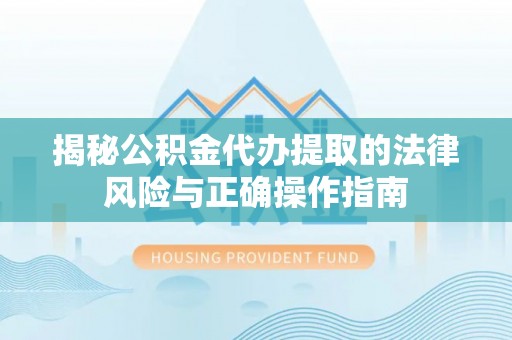 庆阳揭秘公积金代办提取的法律风险与正确操作指南