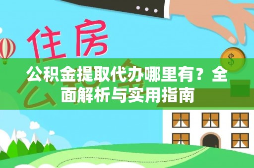 庆阳公积金提取代办哪里有？全面解析与实用指南