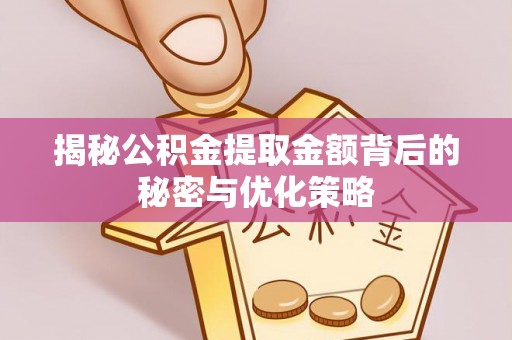 庆阳揭秘公积金提取金额背后的秘密与优化策略