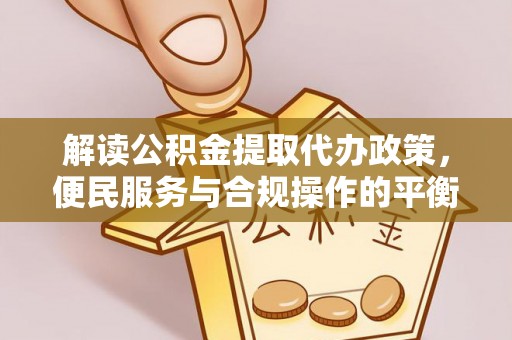 庆阳解读公积金提取代办政策，便民服务与合规操作的平衡之道