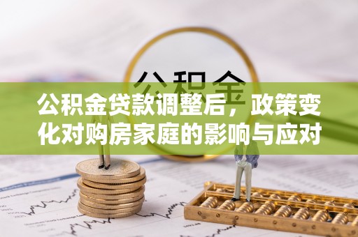 庆阳公积金贷款调整后，政策变化对购房家庭的影响与应对策略