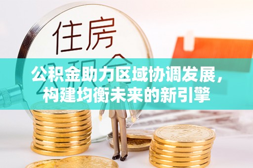 庆阳公积金助力区域协调发展，构建均衡未来的新引擎
