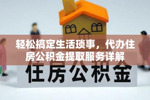 庆阳轻松搞定生活琐事，代办住房公积金提取服务详解