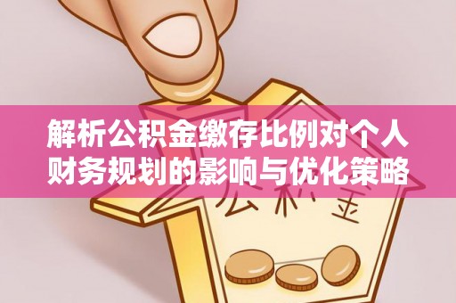 庆阳解析公积金缴存比例对个人财务规划的影响与优化策略