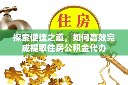 庆阳探索便捷之道，如何高效完成提取住房公积金代办