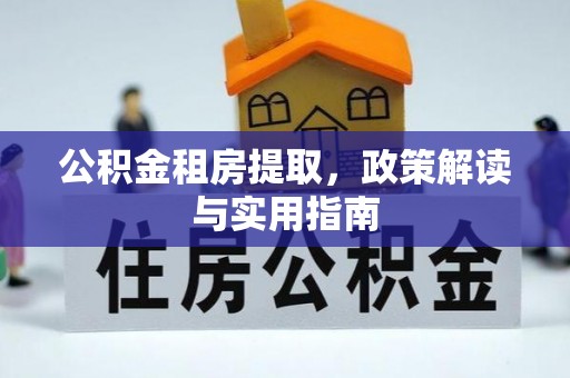庆阳公积金租房提取，政策解读与实用指南