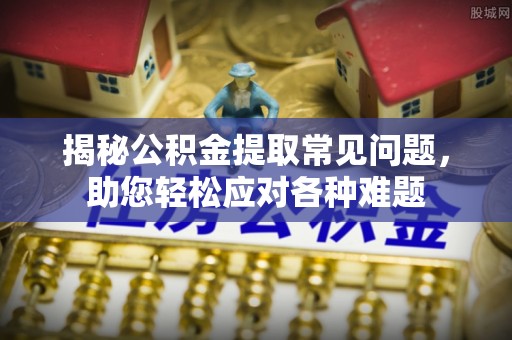 庆阳揭秘公积金提取常见问题，助您轻松应对各种难题