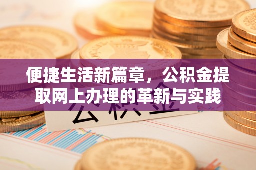 庆阳便捷生活新篇章，公积金提取网上办理的革新与实践