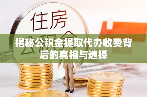 庆阳揭秘公积金提取代办收费背后的真相与选择