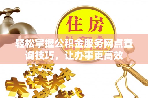 庆阳轻松掌握公积金服务网点查询技巧，让办事更高效