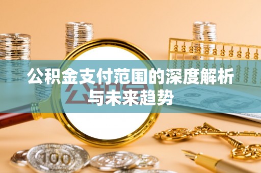 庆阳公积金支付范围的深度解析与未来趋势