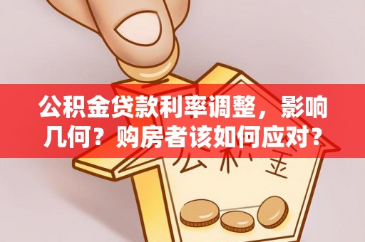 庆阳公积金贷款利率调整，影响几何？购房者该如何应对？