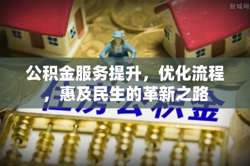 庆阳公积金服务提升，优化流程，惠及民生的革新之路