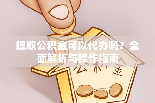 庆阳提取公积金可以代办吗？全面解析与操作指南