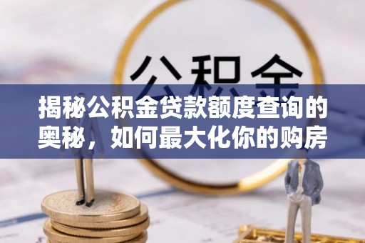 庆阳揭秘公积金贷款额度查询的奥秘，如何最大化你的购房资金