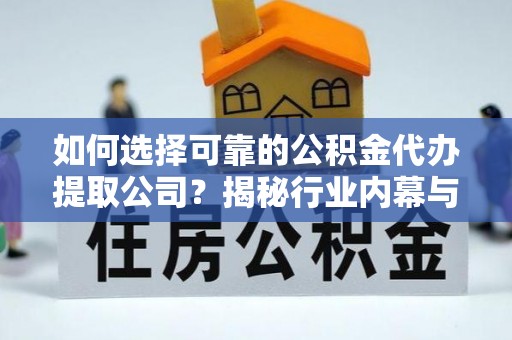 庆阳如何选择可靠的公积金代办提取公司？揭秘行业内幕与服务指南