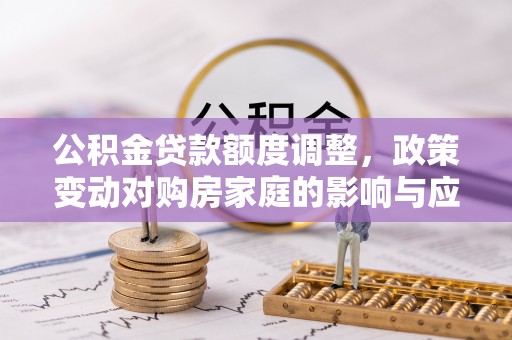 庆阳公积金贷款额度调整，政策变动对购房家庭的影响与应对策略