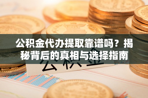 庆阳公积金代办提取靠谱吗？揭秘背后的真相与选择指南