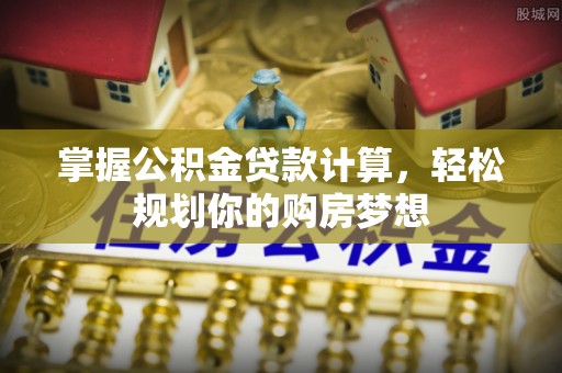 庆阳掌握公积金贷款计算，轻松规划你的购房梦想