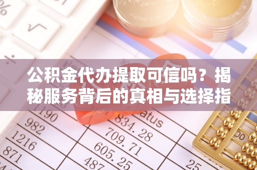 庆阳公积金代办提取可信吗？揭秘服务背后的真相与选择指南
